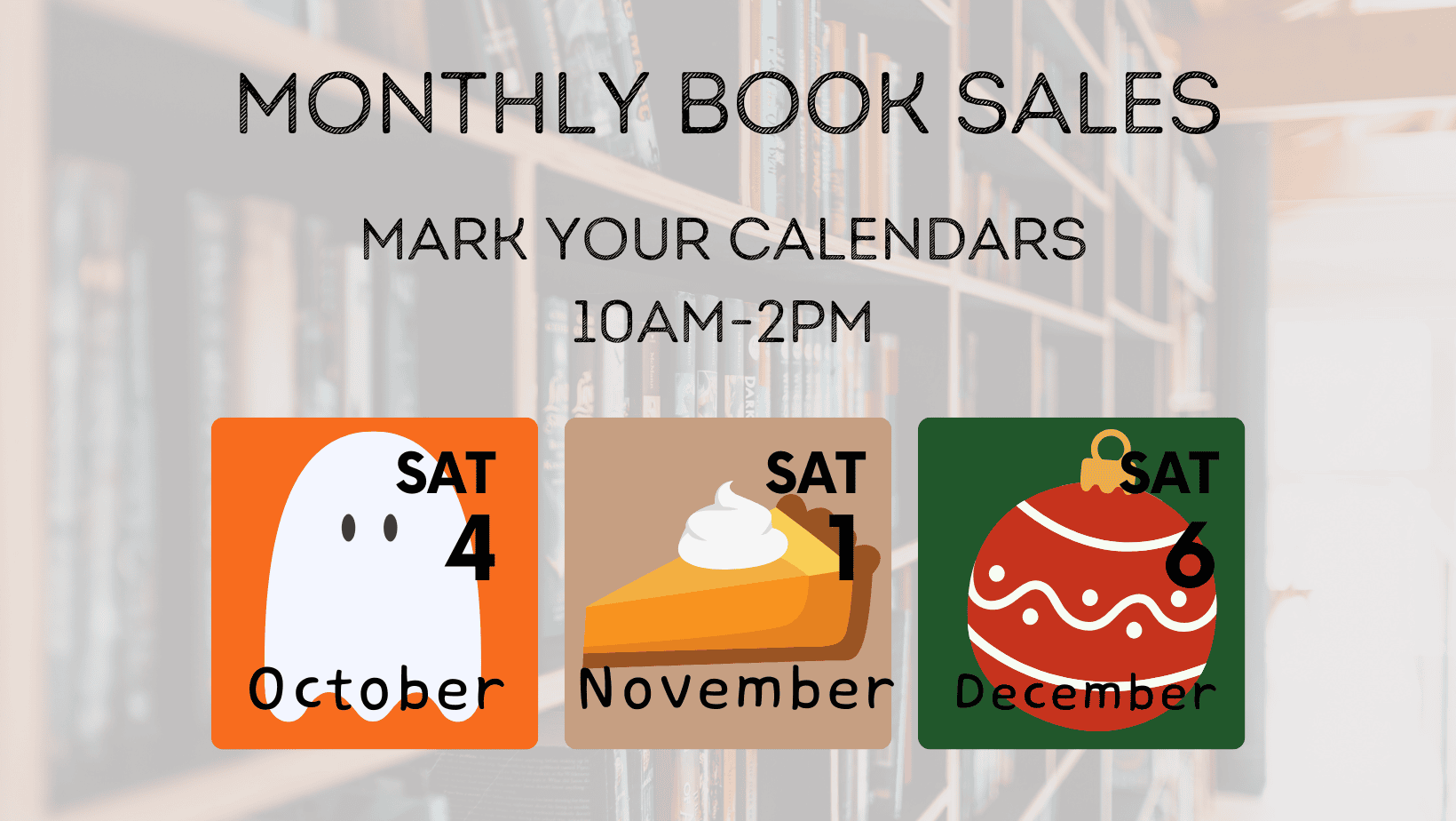A flyer for monthly book sales with dates and themed icons: a ghost for October 4, a pie for November 1, and an ornament for December 6. Sales are 10AM-2PM with Mark Your Calendars written above the dates.
