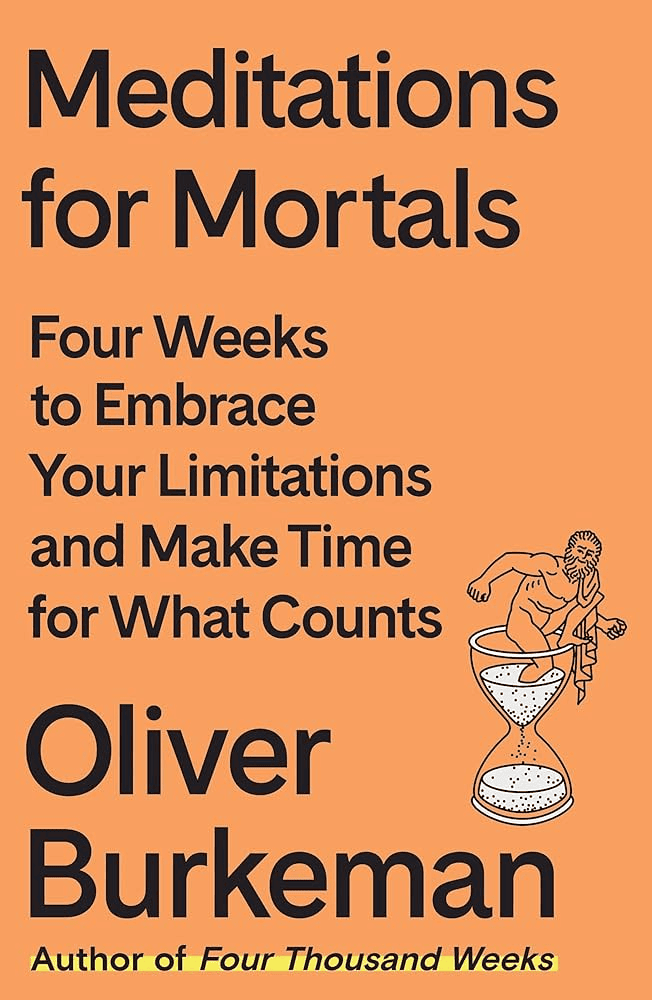 Book cover for Meditations for Mortals by Oliver Burkeman, featuring black text on an orange background and an illustration of a person pushing an hourglass. Subtext reads: Four Weeks to Embrace Your Limitations and Make Time for What Counts.