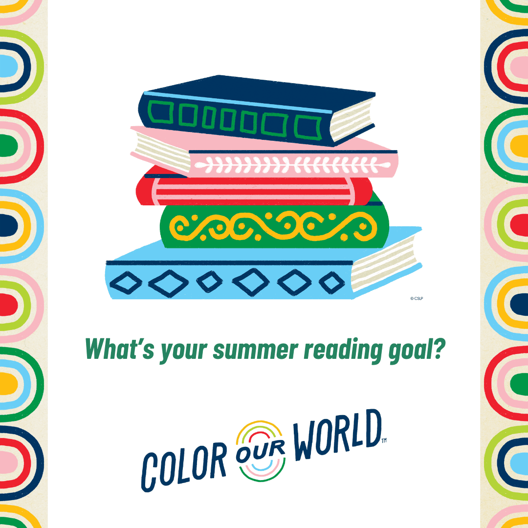 Illustration of four colorful, stacked books above the text Whats your summer reading goal? and Color Our World, with a colorful, patterned border on both sides.